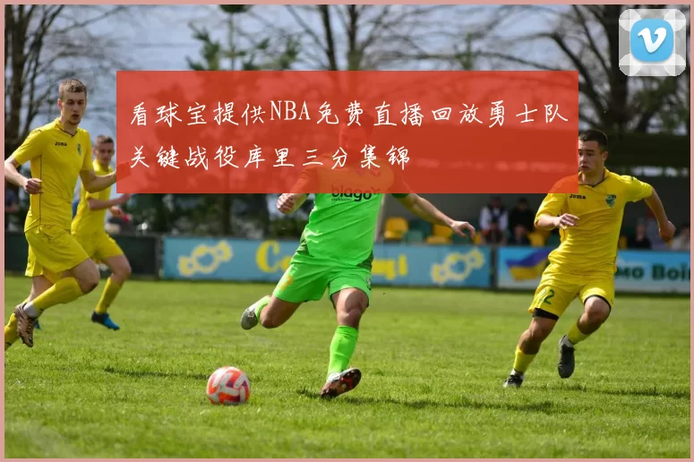 看球宝提供NBA免费直播回放勇士队关键战役库里三分集锦