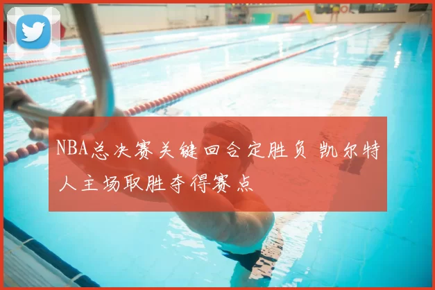 NBA总决赛关键回合定胜负 凯尔特人主场取胜夺得赛点