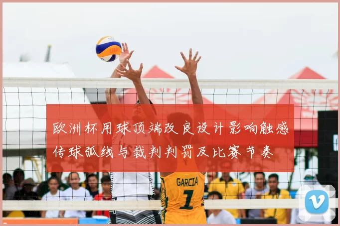 欧洲杯用球顶端改良设计影响触感传球弧线与裁判判罚及比赛节奏
