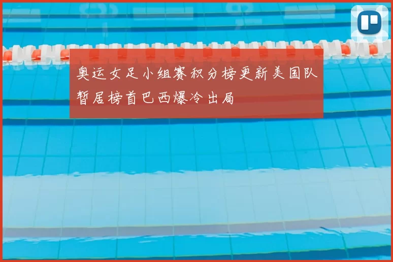 奥运女足小组赛积分榜更新美国队暂居榜首巴西爆冷出局