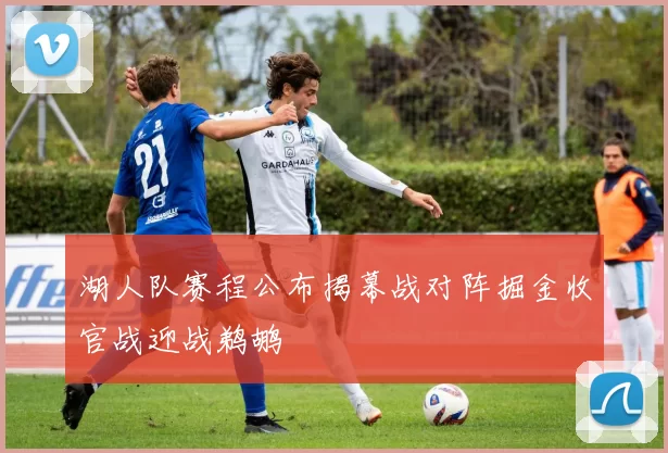 湖人队赛程公布揭幕战对阵掘金收官战迎战鹈鹕