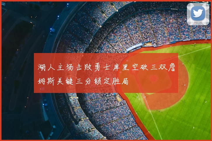 湖人主场击败勇士库里空砍三双詹姆斯关键三分锁定胜局