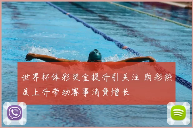 世界杯体彩奖金提升引关注 购彩热度上升带动赛事消费增长