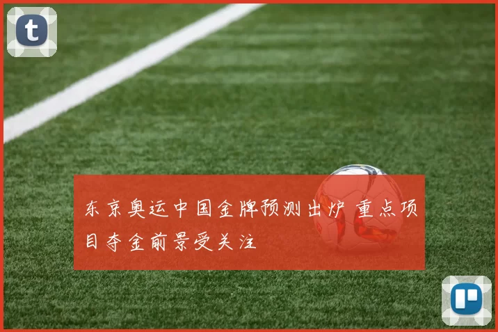 东京奥运中国金牌预测出炉 重点项目夺金前景受关注