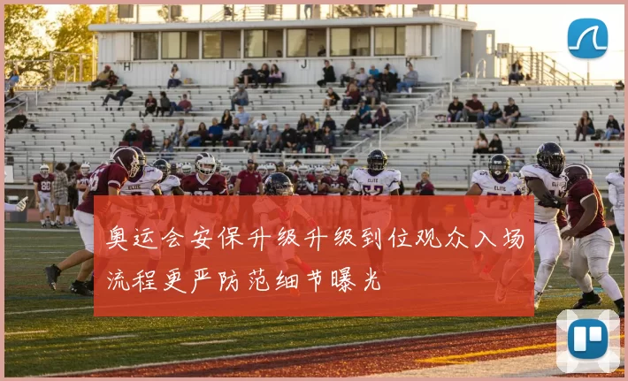 奥运会安保升级升级到位观众入场流程更严防范细节曝光