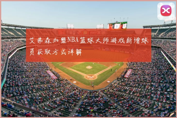 艾弗森加盟NBA篮球大师游戏新增球员获取方式详解