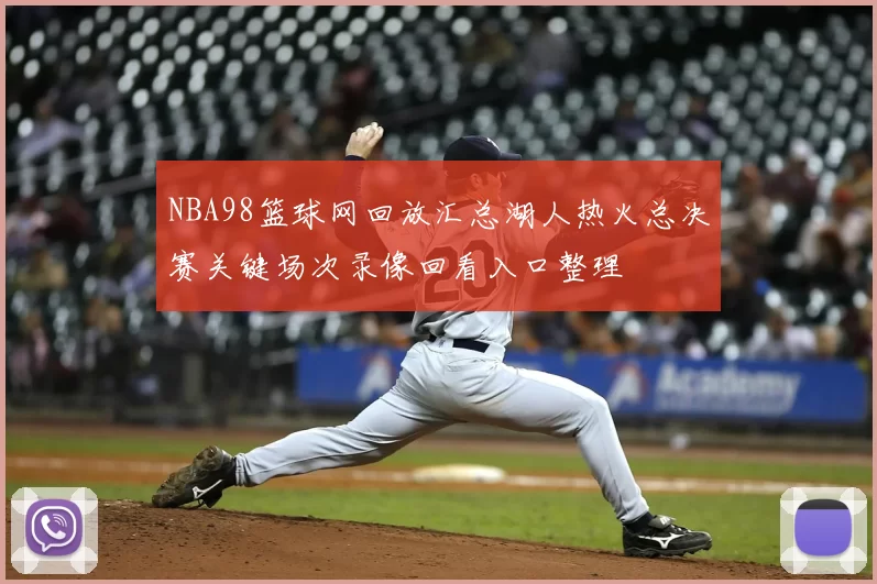 NBA98篮球网回放汇总湖人热火总决赛关键场次录像回看入口整理