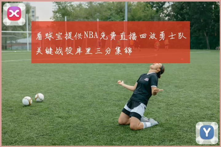 看球宝提供NBA免费直播回放勇士队关键战役库里三分集锦