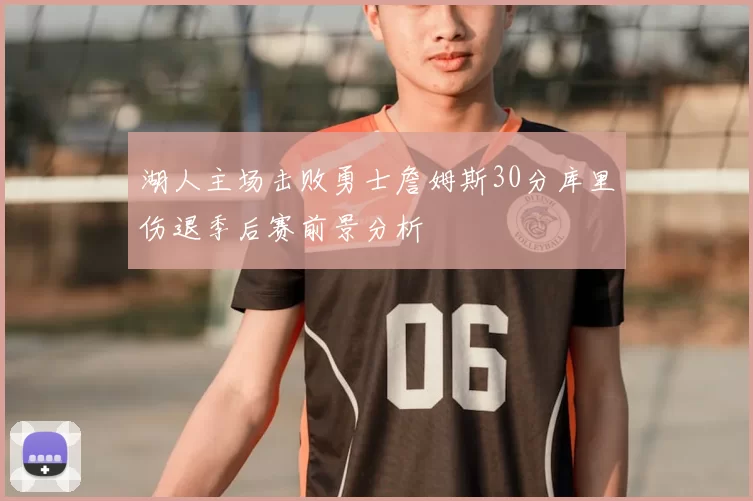 湖人主场击败勇士詹姆斯30分库里伤退季后赛前景分析