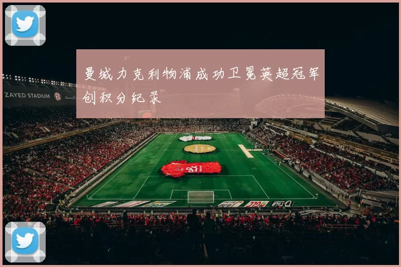 曼城力克利物浦成功卫冕英超冠军创积分纪录