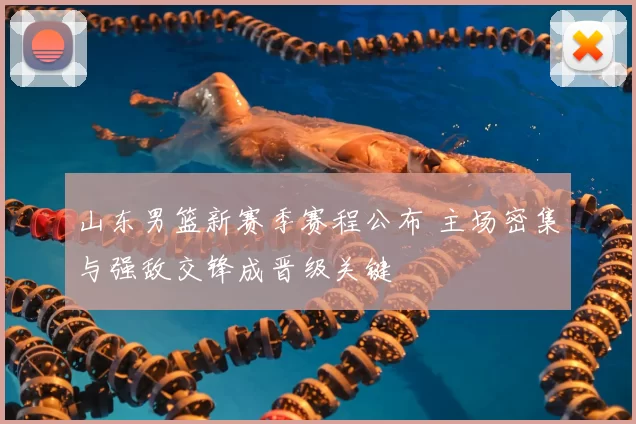 山东男篮新赛季赛程公布 主场密集与强敌交锋成晋级关键