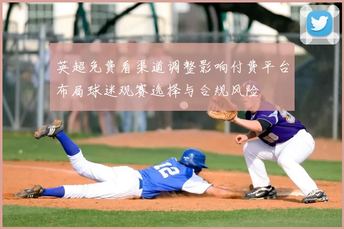 英超免费看渠道调整影响付费平台布局球迷观赛选择与合规风险