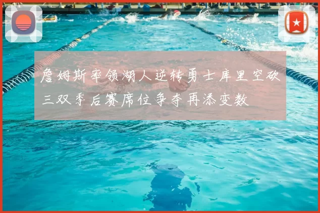 詹姆斯率领湖人逆转勇士库里空砍三双季后赛席位争夺再添变数