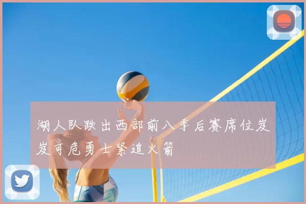 湖人队跌出西部前八季后赛席位岌岌可危勇士紧追火箭