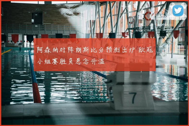 阿森纳对阵朗斯比分预测出炉 欧冠小组赛胜负悬念升温