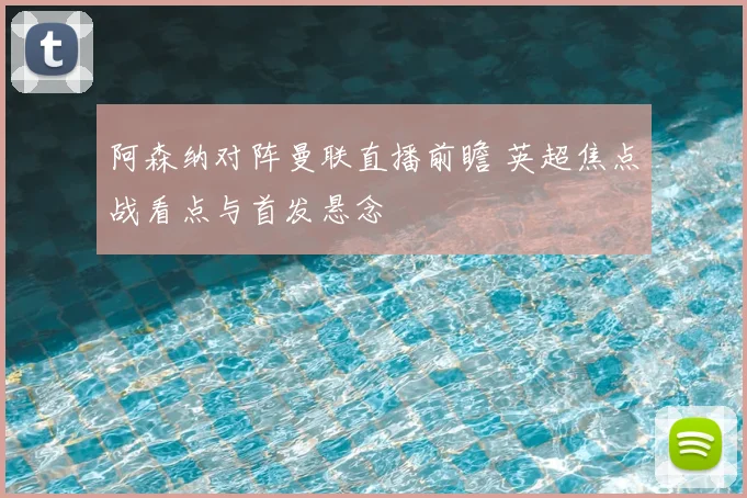 阿森纳对阵曼联直播前瞻 英超焦点战看点与首发悬念
