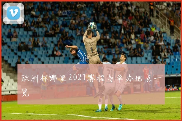 欧洲杯哪里2021赛程与举办地点一览