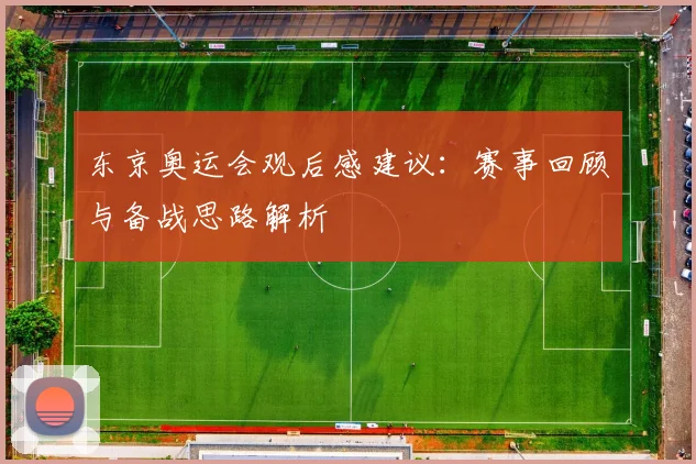东京奥运会观后感建议:赛事回顾与备战思路解析