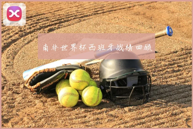 南非世界杯西班牙战绩回顾