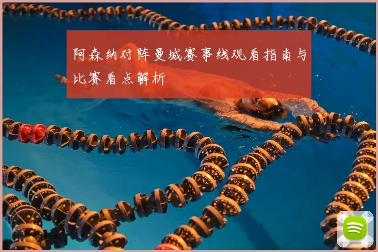 阿森纳对阵曼城赛事线观看指南与比赛看点解析